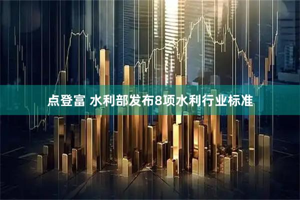 点登富 水利部发布8项水利行业标准