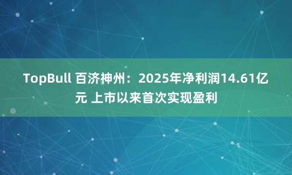 TopBull 百济神州：2025年净利润14.61亿元 上市以来首次实现盈利