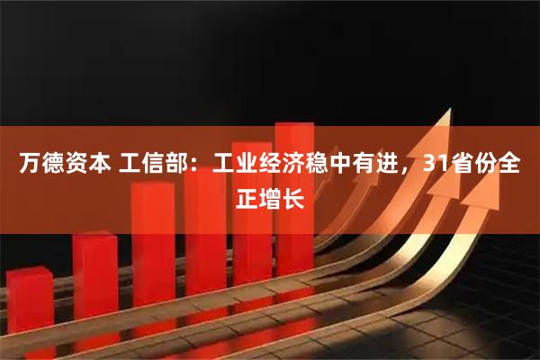 万德资本 工信部：工业经济稳中有进，31省份全正增长