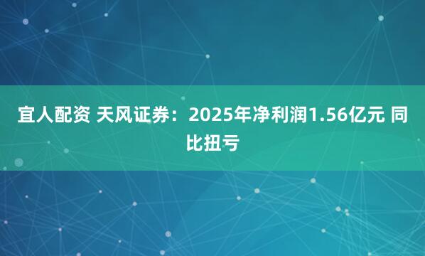 宜人配资 天风证券：2025年净利润1.56亿元 同比扭亏