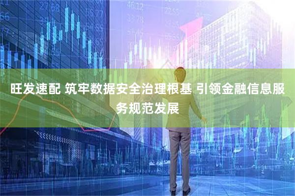 旺发速配 筑牢数据安全治理根基 引领金融信息服务规范发展
