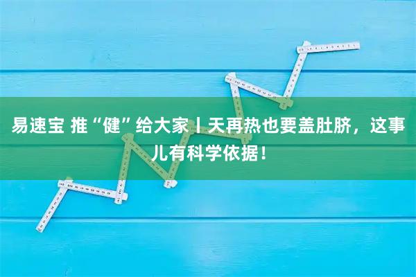 易速宝 推“健”给大家丨天再热也要盖肚脐，这事儿有科学依据！